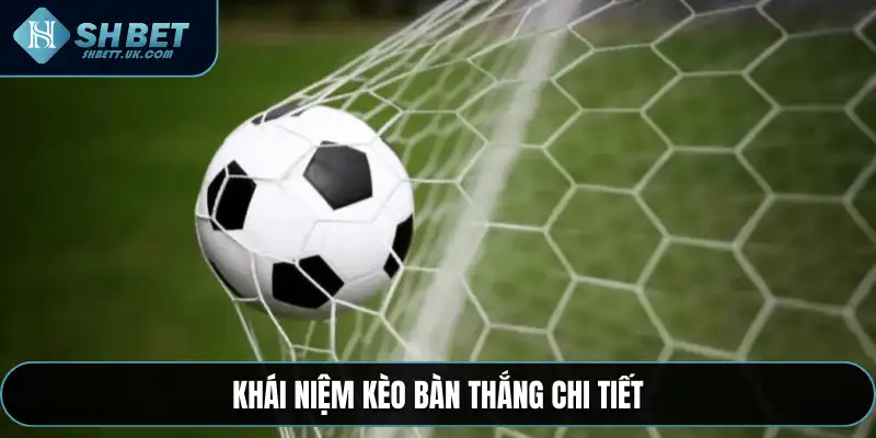 Khái niệm kèo bàn thắng chi tiết