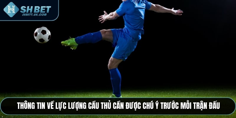 Thông tin về lực lượng cầu thủ cần được chú ý trước mỗi trận đấu