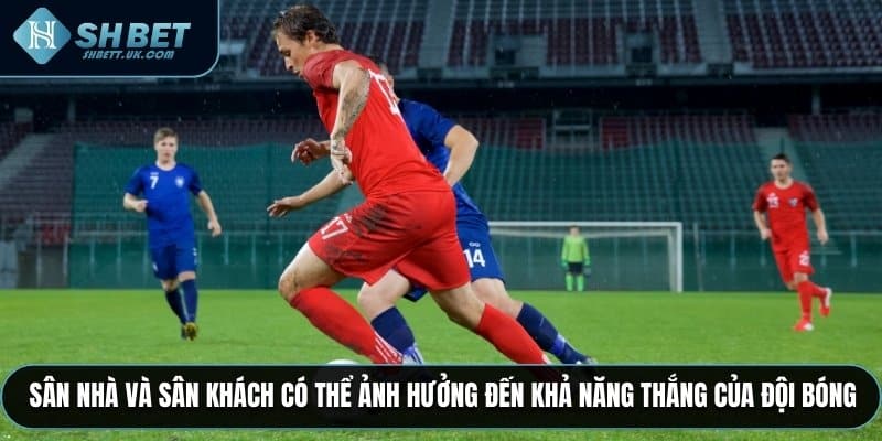 Sân nhà và sân khách có thể ảnh hưởng đến khả năng thắng của đội bóng