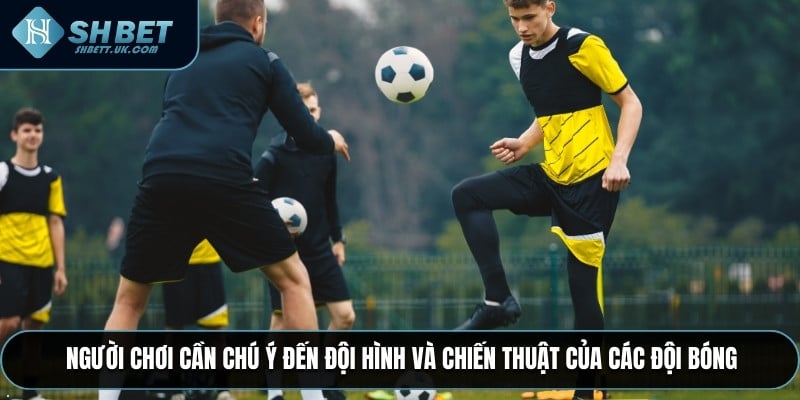 Người chơi cần chú ý đến đội hình và chiến thuật của các đội bóng