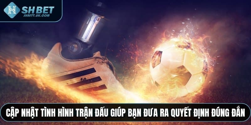 Cập nhật tình hình trận đấu giúp bạn đưa ra quyết định đúng đắn
