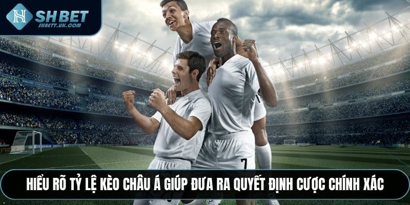 Hiểu rõ tỷ lệ Kèo Châu Á giúp đưa ra quyết định cược chính xác