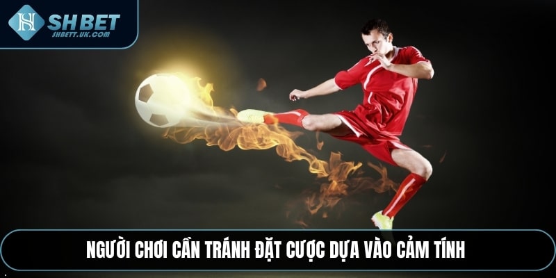 Người chơi cần tránh đặt cược dựa vào cảm tính
