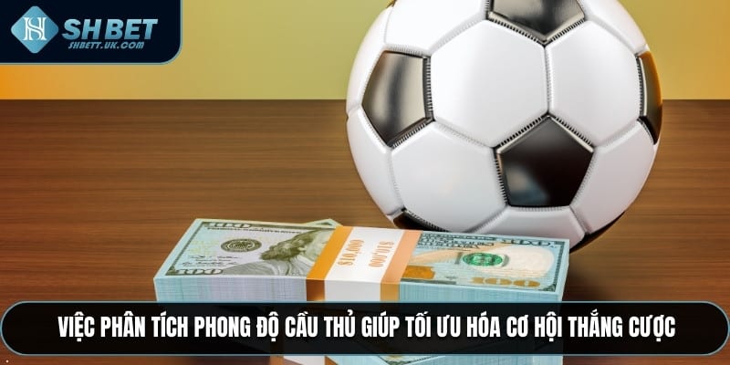 Việc phân tích phong độ cầu thủ giúp tối ưu hóa cơ hội thắng cược