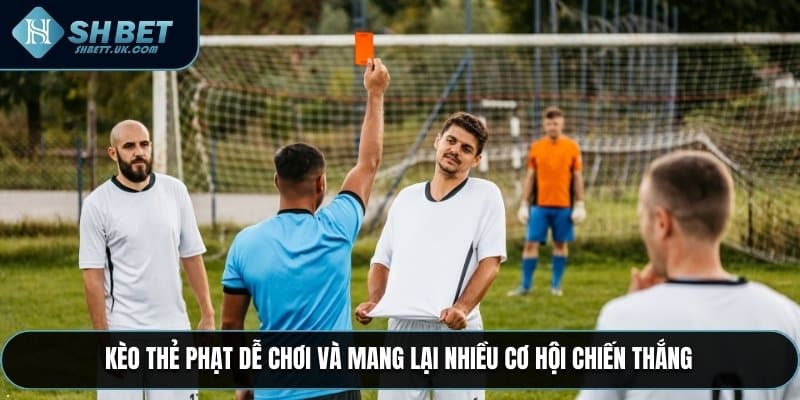 Kèo Thẻ Phạt dễ chơi và mang lại nhiều cơ hội chiến thắng