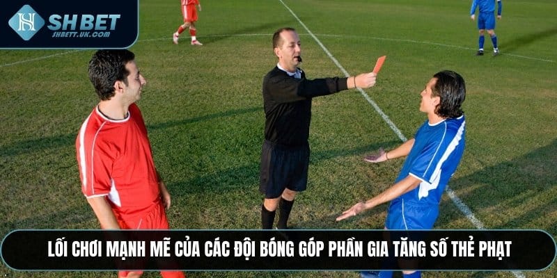 Lối chơi mạnh mẽ của các đội bóng góp phần gia tăng số thẻ phạt