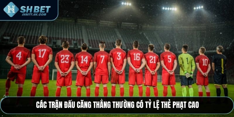 Các trận đấu căng thẳng thường có tỷ lệ thẻ phạt cao