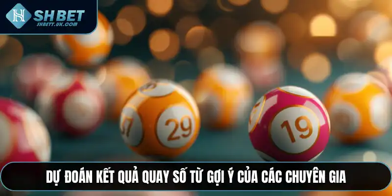 Dự đoán kết quả quay số từ gợi ý của các chuyên gia