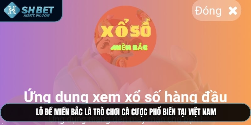 Lô Đề Miền Bắc là trò chơi cá cược phổ biến tại Việt Nam