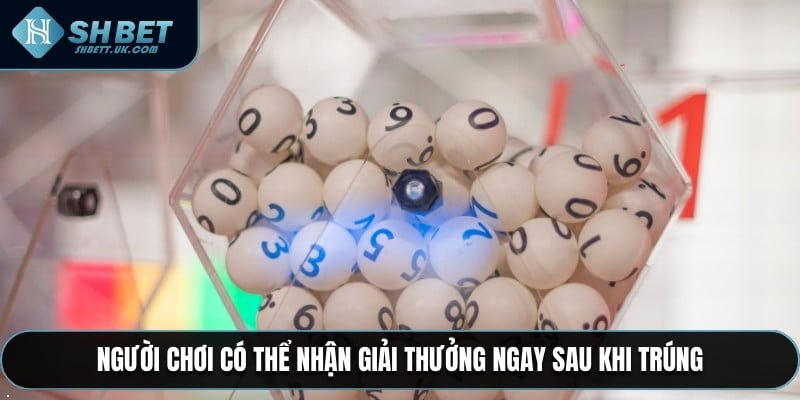 Người chơi có thể nhận giải thưởng ngay sau khi trúng