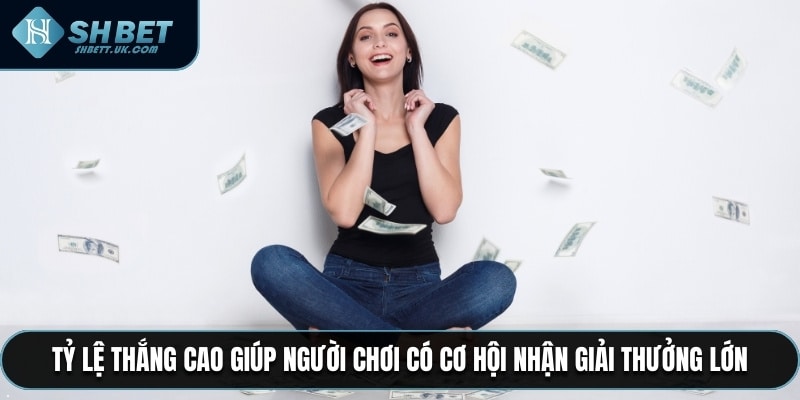 Tỷ lệ thắng cao giúp người chơi có cơ hội nhận giải thưởng lớn